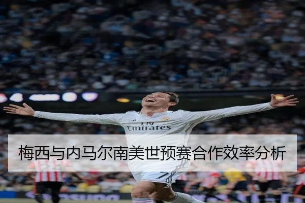 梅西与内马尔南美世预赛合作效率分析